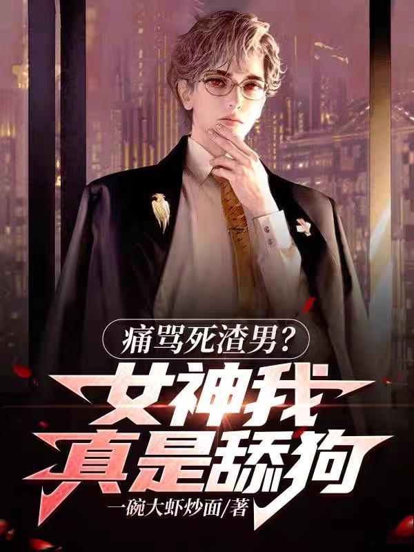 痛骂死渣男?女神我真是舔狗