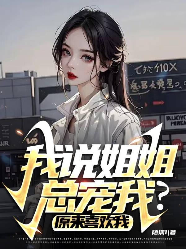 我说姐姐总宠我?原来喜欢我