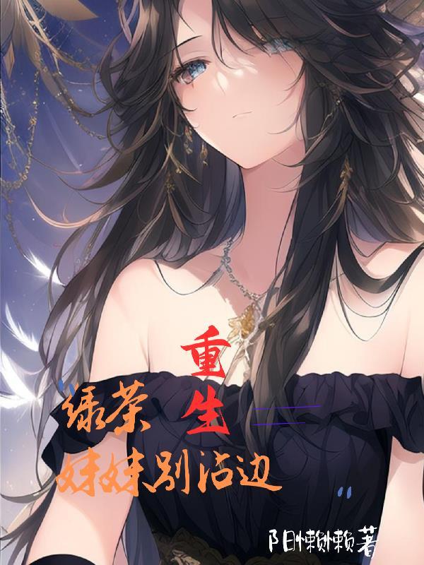 重生!绿茶妹妹别沾边