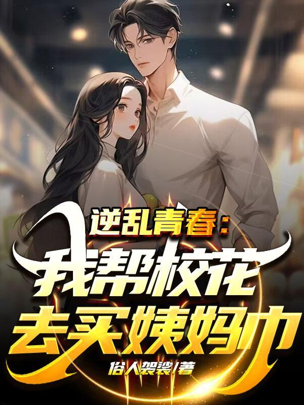 逆乱青春:我帮校花去买姨妈巾