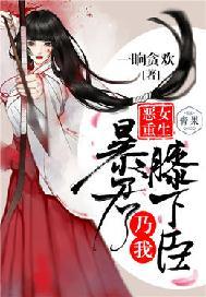 恶女重生:暴君乃我膝下臣