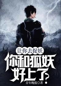 让你去捉妖,你和狐妖好上了?