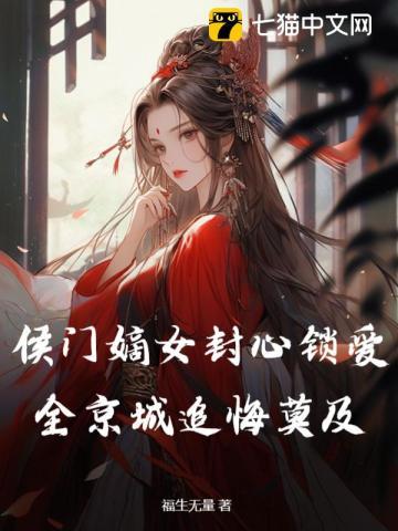 侯门嫡女封心锁爱,全京城追悔莫及