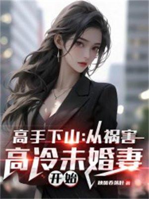 高手下山:从祸害高冷未婚妻开始