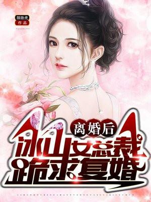 离婚后，冰山女总裁跪求复婚