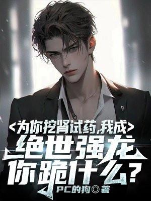 为你挖肾试药,我成绝世强龙你跪什么?