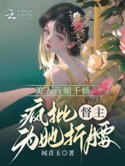 美人百媚千娇,疯批督主为她折腰