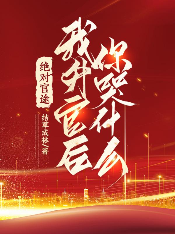 绝对官途,我升官后你哭什么!