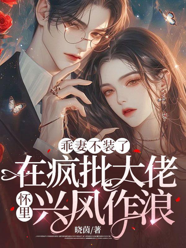 乖妻不装了,在疯批大佬怀里兴风作浪