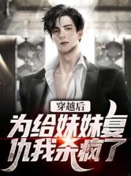 穿越后,为给妹妹复仇我杀疯了