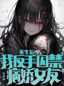 重生后,我反手囚禁病娇女友