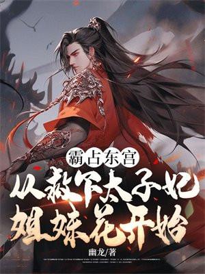 霸占东宫:从救下太子妃姐妹花开始