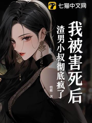 我被害死后,渣男小叔彻底疯了