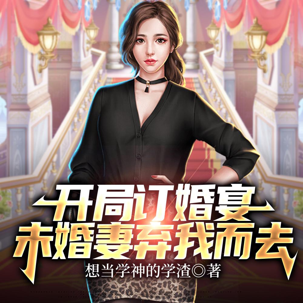 开局订婚宴,未婚妻弃我而去