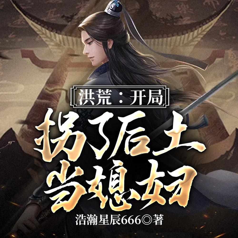 洪荒:开局拐了后土当媳妇