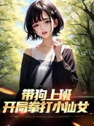 带狗上班,开局拳打小仙女