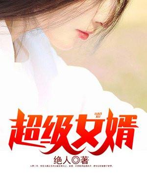 超级女婿(又名:豪婿,主角:韩三千)