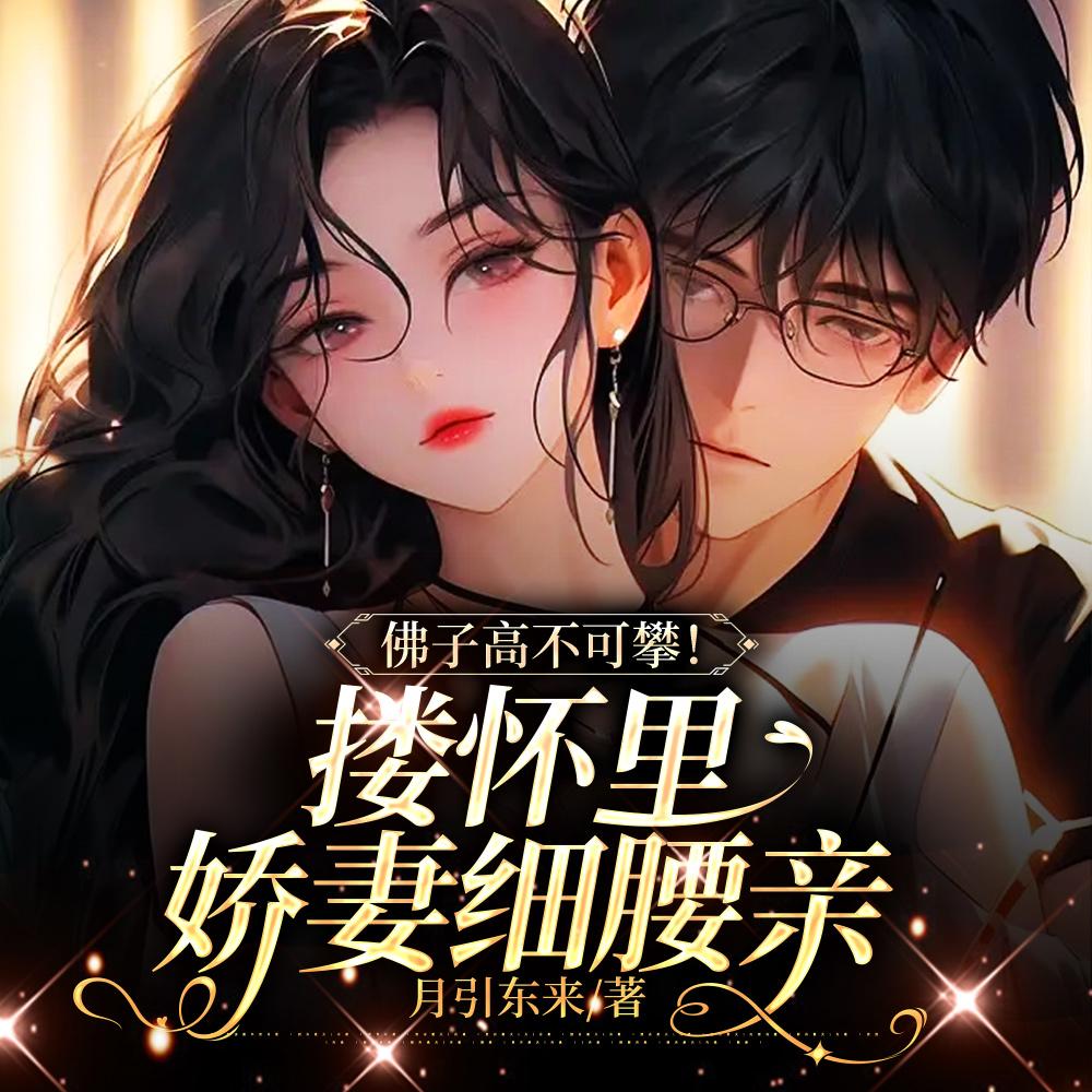 佛子高不可攀!搂怀里娇妻细腰亲