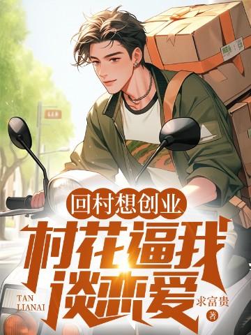 回村想创业,村花逼我谈恋爱