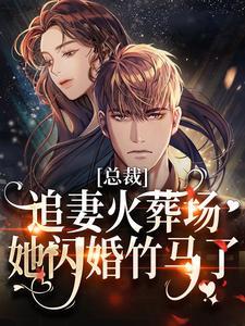 总裁追妻火葬场,她闪婚竹马了