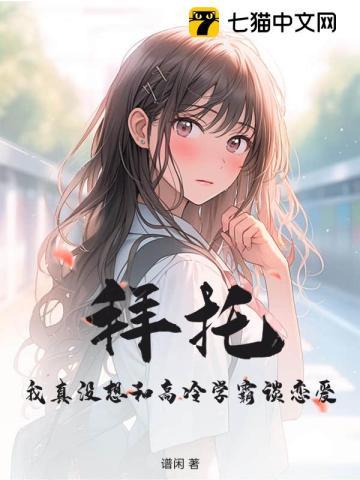 拜托,我真没想和高冷学霸谈恋爱!