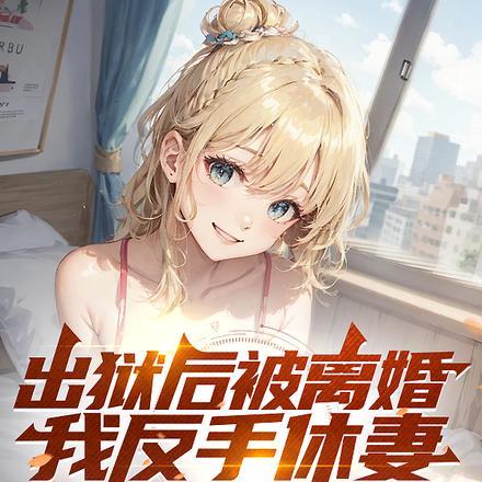 出狱后被离婚,我反手休妻