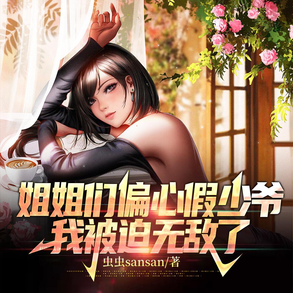 姐姐们偏心假少爷,我被迫无敌了