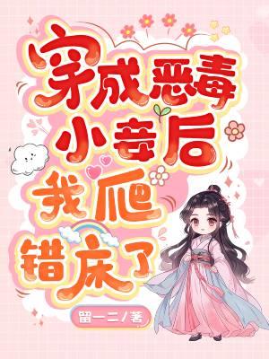 穿成恶毒小妾后,我爬错床了
