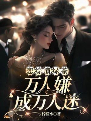 恋综演绿茶:万人嫌成万人迷