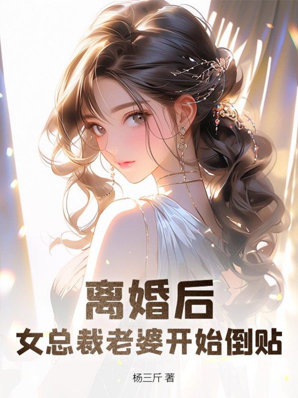 离婚后,女总裁老婆开始倒贴!