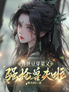 兽世豆芽菜又强抢兽夫啦!