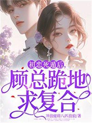 初恋死遁后,顾总跪地求复合