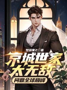 京城世家太无敌,问鼎全球巅峰!