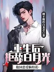 重生后拒舔白月光,抱回恋爱脑校花