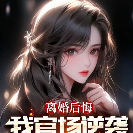 离婚后悔,我官场逆袭你哭什么