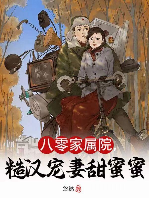 八零家属院,糙汉宠妻甜蜜蜜