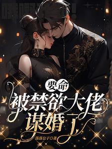 要命,被禁欲大佬谋婚了