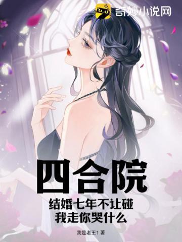 四合院:结婚七年不让碰,我走你哭什么