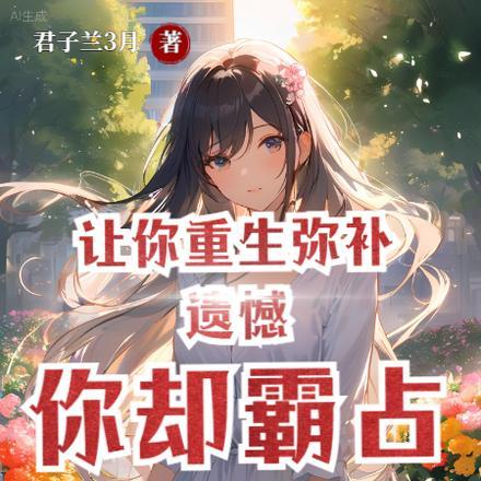 让你重生弥补遗憾,你却霸占校花