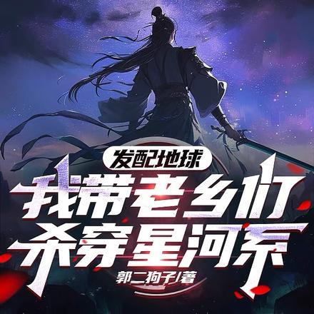 发配地球?我带老乡们杀穿银河系