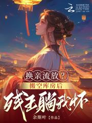 换亲流放?搬空库房后残王躺我怀