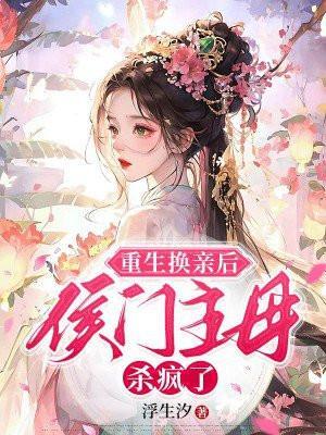 重生换亲后,侯门主母杀疯了