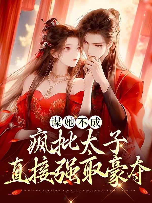 谋她不成:疯批太子直接强取豪夺快手新书