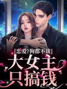 恋爱?狗都不谈,大女主只搞钱