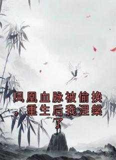 凤凰血脉被偷换,重生后我涅槃了热血十足