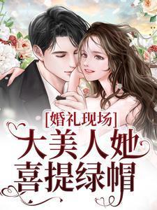 婚礼现场,大美人她喜提绿帽