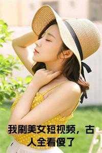 我刷美女短视频,古人全看傻了免费