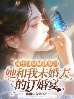高中同桌喊我参加她和我未婚夫的订婚宴