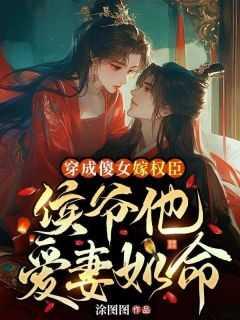 穿成傻女嫁权臣,侯爷他爱妻如命