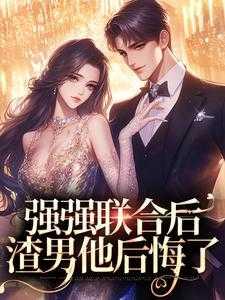 强强联合后,渣男他后悔了